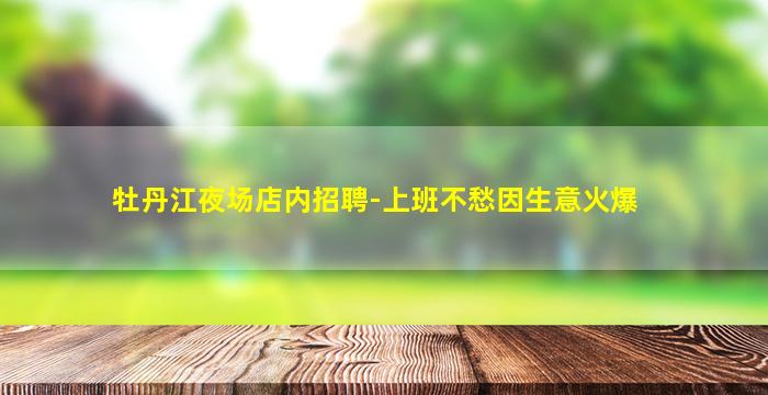 牡丹江夜场店内招聘-上班不愁因生意火爆